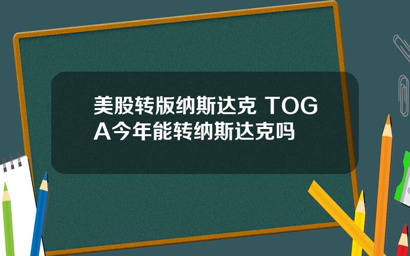 美股转版纳斯达克 TOGA今年能转纳斯达克吗